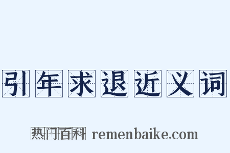 引年求退近义词是什么意思的图片